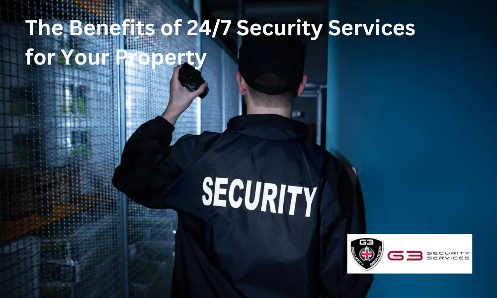 The Benefits of 24/7 Security Services for Your Property